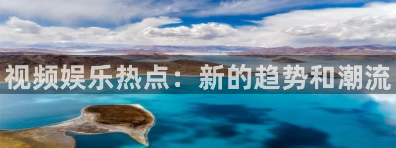 多多28app官方下载地址：视频娱乐热点：新的趋势和潮流